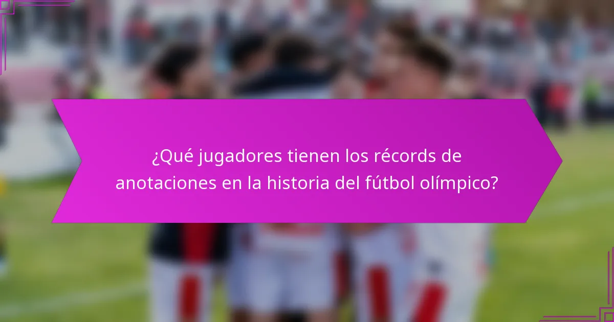 ¿Qué jugadores tienen los récords de anotaciones en la historia del fútbol olímpico?