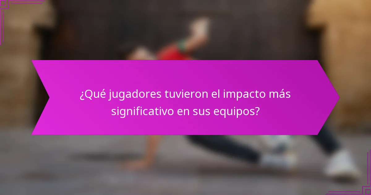 ¿Qué jugadores tuvieron el impacto más significativo en sus equipos?