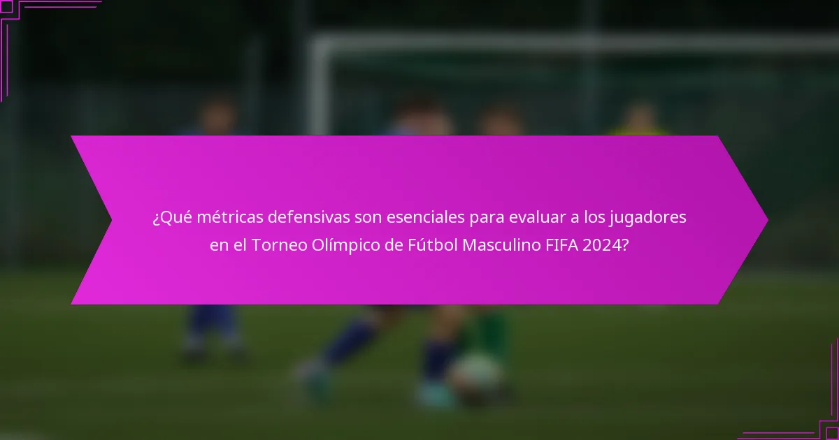 ¿Qué métricas defensivas son esenciales para evaluar a los jugadores en el Torneo Olímpico de Fútbol Masculino FIFA 2024?