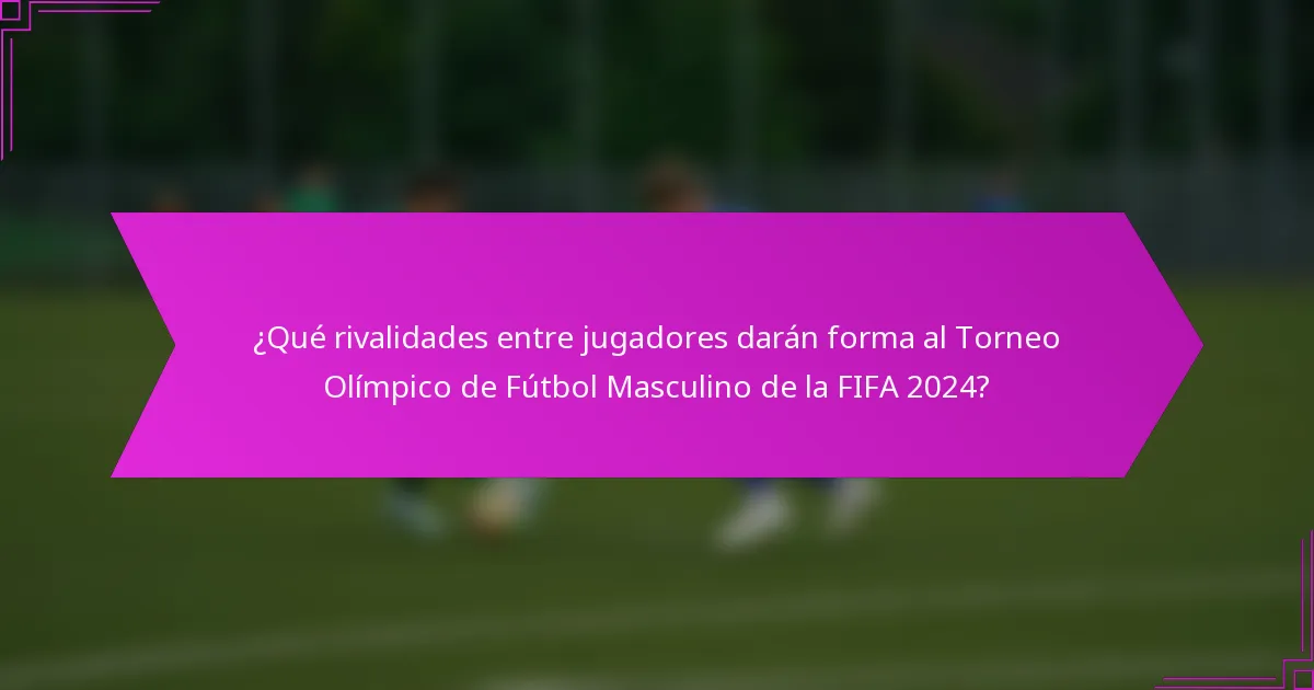 ¿Qué rivalidades entre jugadores darán forma al Torneo Olímpico de Fútbol Masculino de la FIFA 2024?