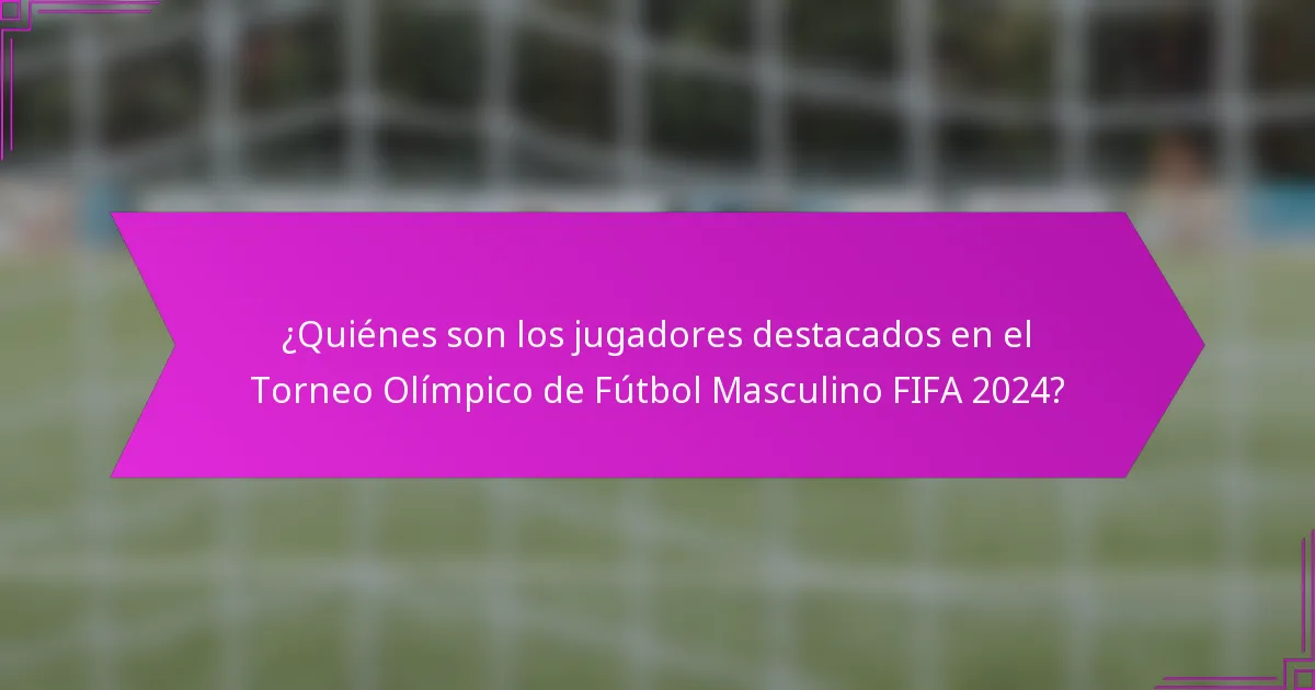 ¿Quiénes son los jugadores destacados en el Torneo Olímpico de Fútbol Masculino FIFA 2024?